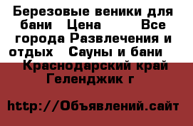 Березовые веники для бани › Цена ­ 40 - Все города Развлечения и отдых » Сауны и бани   . Краснодарский край,Геленджик г.